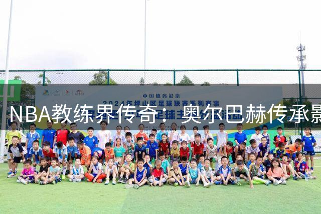 NBA教练界传奇：奥尔巴赫传承影响深远